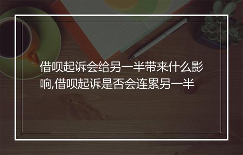 借呗起诉会给另一半带来什么影响,借呗起诉是否会连累另一半