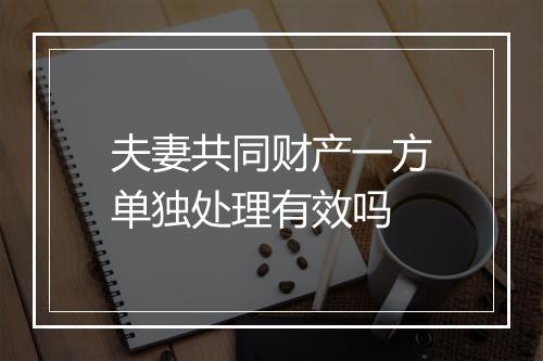 夫妻共同财产一方单独处理有效吗
