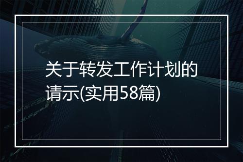 关于转发工作计划的请示(实用58篇)