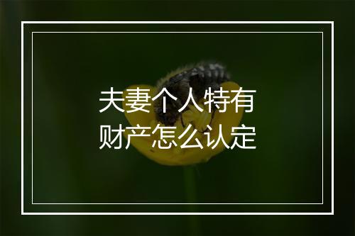 夫妻个人特有财产怎么认定