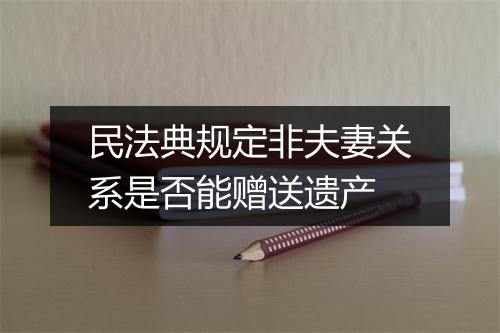 民法典规定非夫妻关系是否能赠送遗产