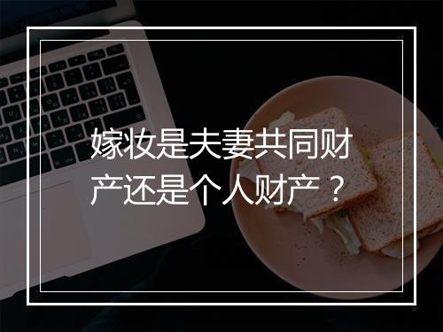 嫁妆是夫妻共同财产还是个人财产？