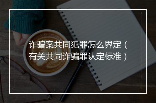诈骗案共同犯罪怎么界定（有关共同诈骗罪认定标准）