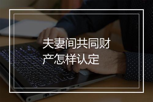 夫妻间共同财产怎样认定