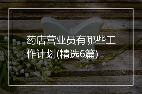 药店营业员有哪些工作计划(精选6篇)