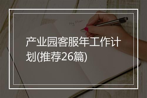 产业园客服年工作计划(推荐26篇)