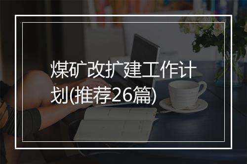 煤矿改扩建工作计划(推荐26篇)
