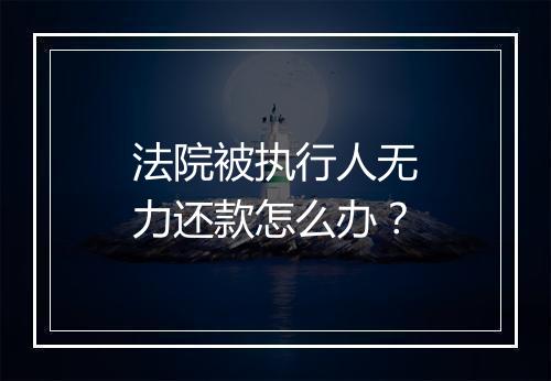法院被执行人无力还款怎么办？