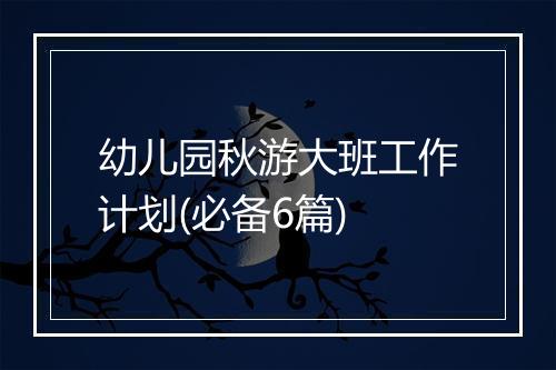 幼儿园秋游大班工作计划(必备6篇)