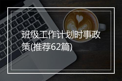 班级工作计划时事政策(推荐62篇)