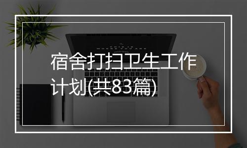 宿舍打扫卫生工作计划(共83篇)