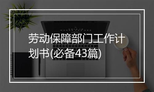 劳动保障部门工作计划书(必备43篇)