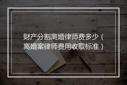 财产分割离婚律师费多少（离婚案律师费用收取标准）
