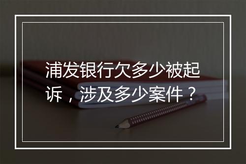 浦发银行欠多少被起诉，涉及多少案件？
