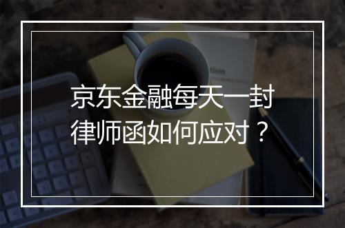 京东金融每天一封律师函如何应对？