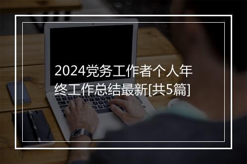 2024党务工作者个人年终工作总结最新[共5篇]