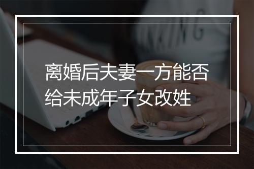 离婚后夫妻一方能否给未成年子女改姓