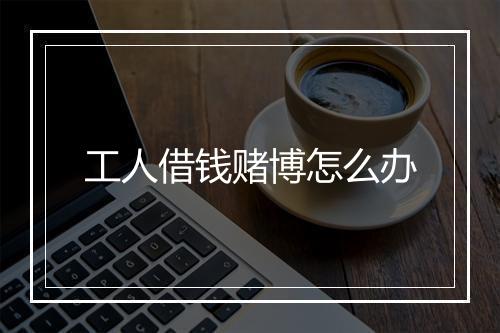 工人借钱赌博怎么办