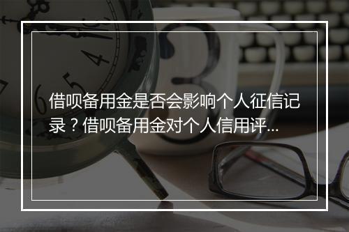 借呗备用金是否会影响个人征信记录？借呗备用金对个人信用评估有什么影响？