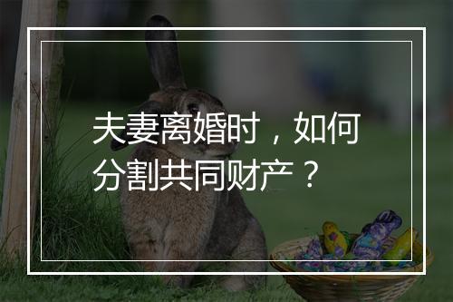 夫妻离婚时，如何分割共同财产？