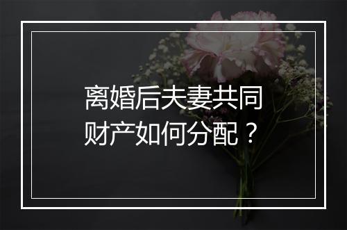 离婚后夫妻共同财产如何分配？
