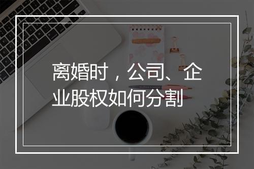 离婚时，公司、企业股权如何分割