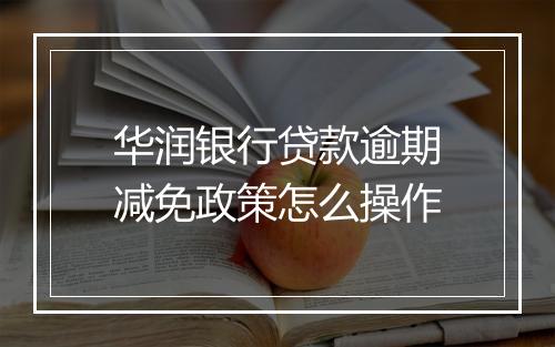 华润银行贷款逾期减免政策怎么操作