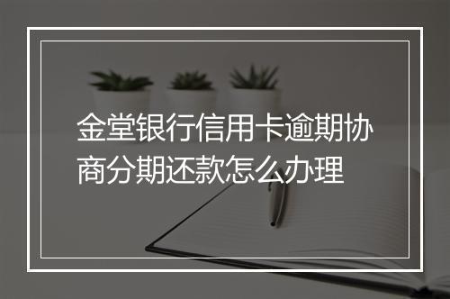 金堂银行信用卡逾期协商分期还款怎么办理