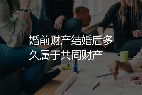 婚前财产结婚后多久属于共同财产