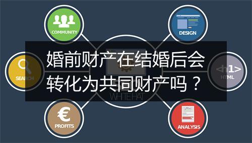 婚前财产在结婚后会转化为共同财产吗？
