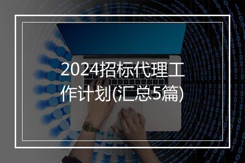 2024招标代理工作计划(汇总5篇)