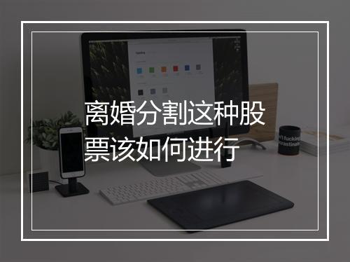 离婚分割这种股票该如何进行