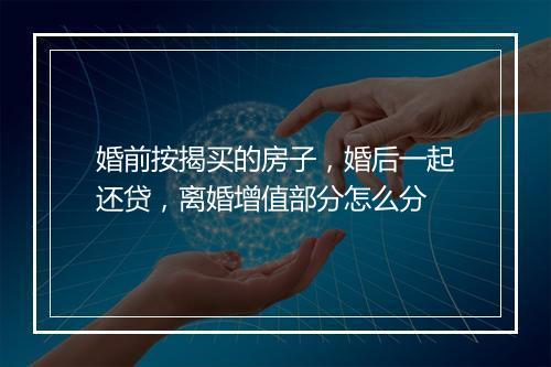 婚前按揭买的房子，婚后一起还贷，离婚增值部分怎么分
