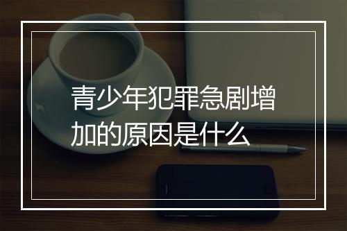 青少年犯罪急剧增加的原因是什么