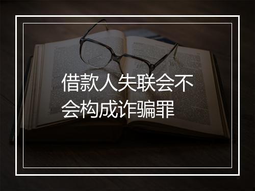 借款人失联会不会构成诈骗罪
