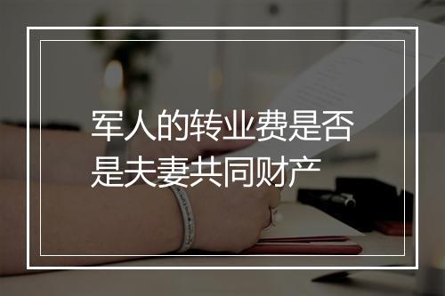 军人的转业费是否是夫妻共同财产