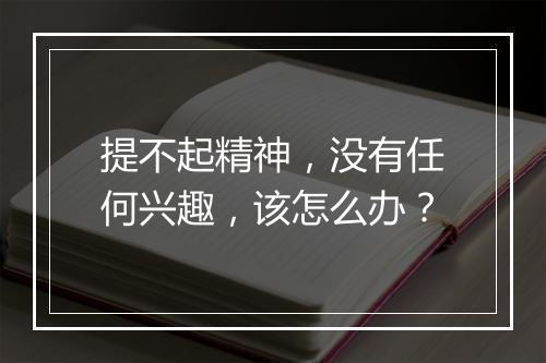 提不起精神，没有任何兴趣，该怎么办？