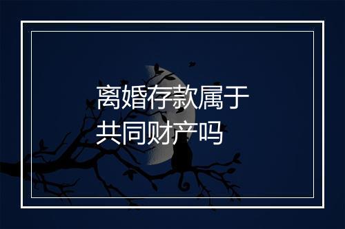 离婚存款属于共同财产吗