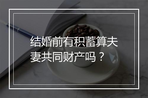 结婚前有积蓄算夫妻共同财产吗？