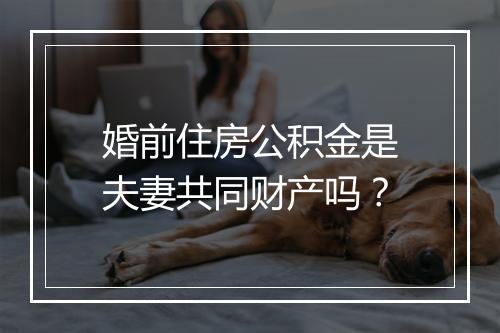 婚前住房公积金是夫妻共同财产吗？