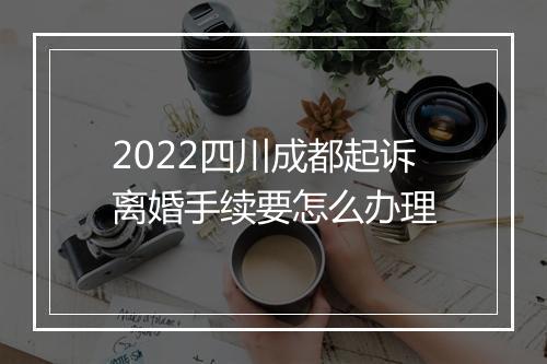 2022四川成都起诉离婚手续要怎么办理