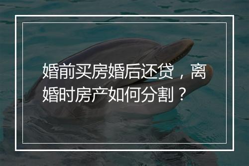 婚前买房婚后还贷，离婚时房产如何分割？