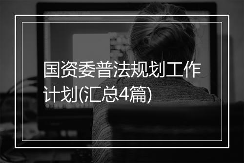 国资委普法规划工作计划(汇总4篇)