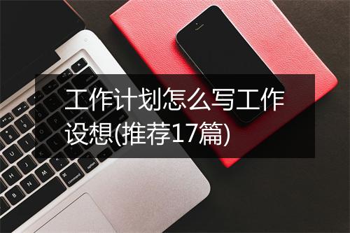 工作计划怎么写工作设想(推荐17篇)