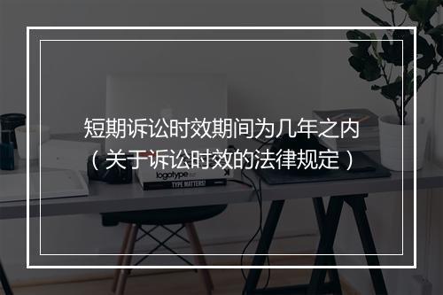 短期诉讼时效期间为几年之内（关于诉讼时效的法律规定）