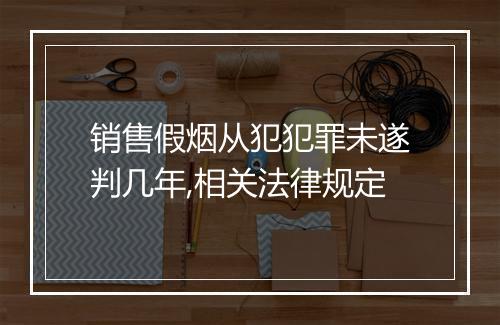销售假烟从犯犯罪未遂判几年,相关法律规定