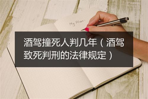 酒驾撞死人判几年（酒驾致死判刑的法律规定）