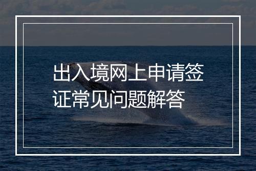 出入境网上申请签证常见问题解答