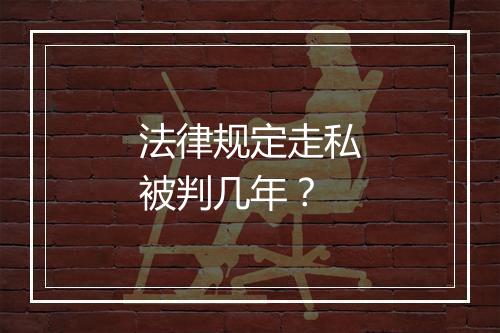 法律规定走私被判几年？