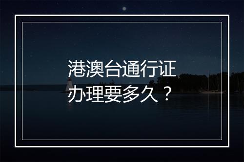 港澳台通行证办理要多久？